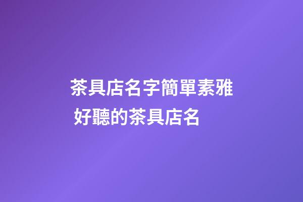 茶具店名字簡單素雅 好聽的茶具店名